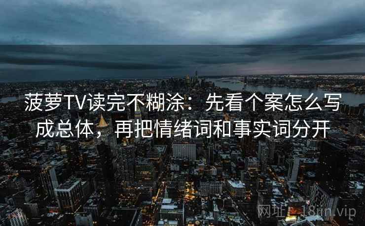 菠萝TV读完不糊涂：先看个案怎么写成总体，再把情绪词和事实词分开
