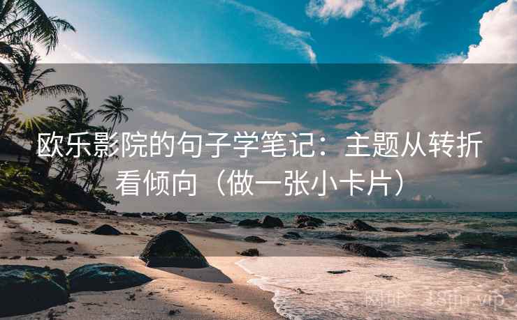 欧乐影院的句子学笔记:主题从转折看倾向(做一张小卡片) 欧乐影院的句子学笔记:主题从转折看倾向(做一张小卡片)