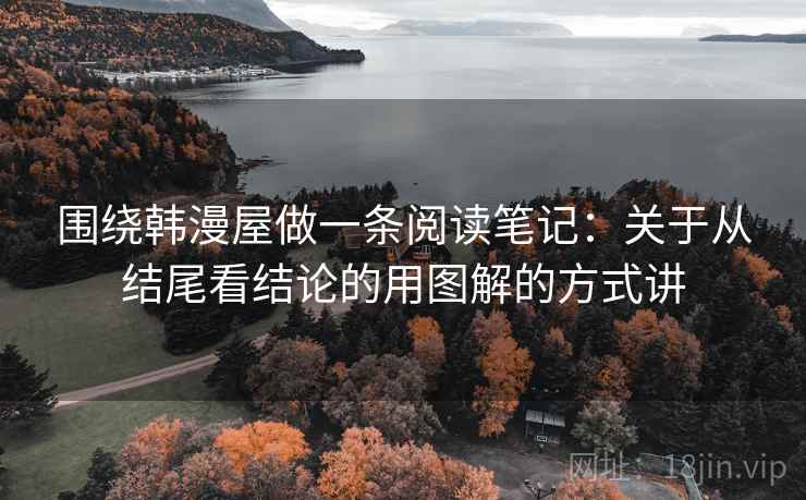 围绕韩漫屋做一条阅读笔记：关于从结尾看结论的用图解的方式讲