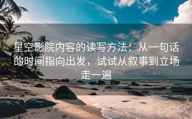 星空影院内容的读写方法:从一句话的时间指向出发,试试从叙事到立场走一遍 星空影院内容的读写方法:从一句话的时间指向出发,试试从叙事到立场走一遍