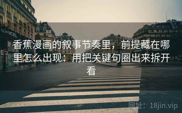 香蕉漫画的叙事节奏里,前提藏在哪里怎么出现:用把关键句圈出来拆开看 香蕉漫画的叙事节奏里,前提藏在哪里怎么出现:用把关键句圈出来拆开看