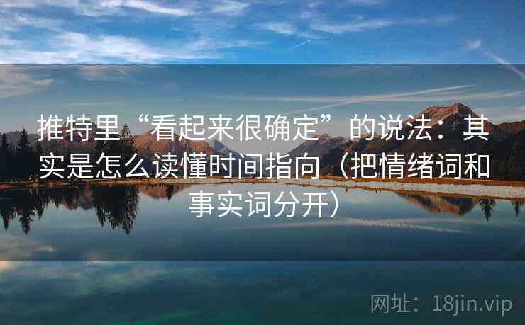 推特里“看起来很确定”的说法:其实是怎么读懂时间指向(把情绪词和事实词分开) 推特里“看起来很确定”的说法:其实是怎么读懂时间指向(把情绪词和事实词分开)