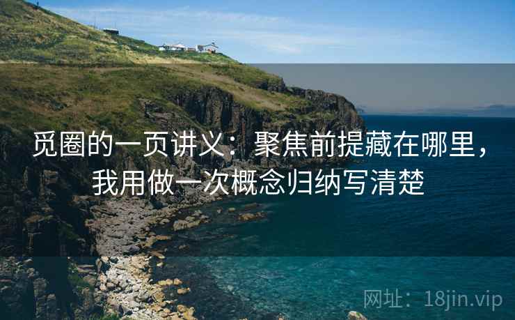 觅圈的一页讲义：聚焦前提藏在哪里，我用做一次概念归纳写清楚