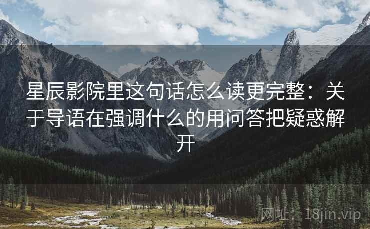 星辰影院里这句话怎么读更完整：关于导语在强调什么的用问答把疑惑解开