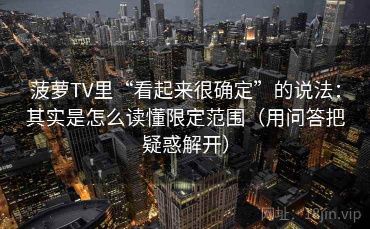 菠萝TV里“看起来很确定”的说法：其实是怎么读懂限定范围（用问答把疑惑解开）