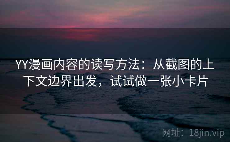 YY漫画内容的读写方法：从截图的上下文边界出发，试试做一张小卡片