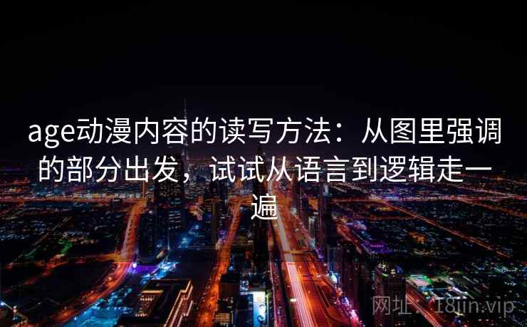 age动漫内容的读写方法：从图里强调的部分出发，试试从语言到逻辑走一遍