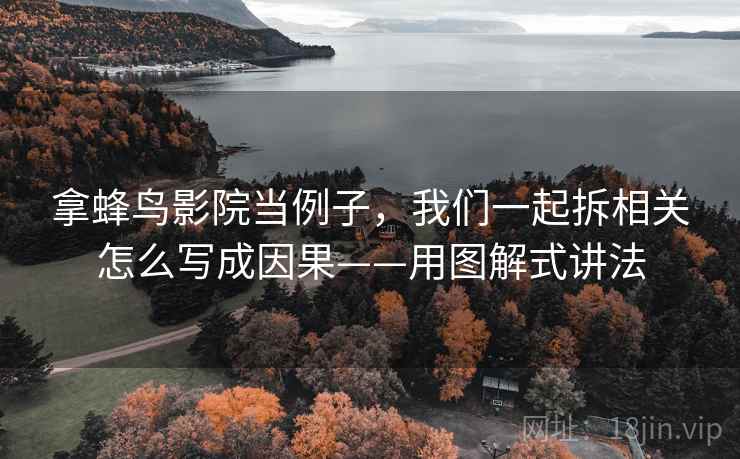 拿蜂鸟影院当例子,我们一起拆相关怎么写成因果——用图解式讲法 拿蜂鸟影院当例子,我们一起拆相关怎么写成因果——用图解式讲法